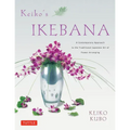 Keiko's Ikebana: A Contemporary Approach to the Traditional Japanese Art of Flower Arranging