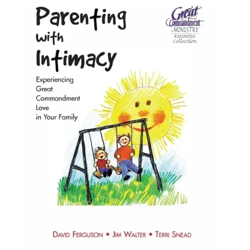 Parenting With Intimacy: Experiencing Great Commandment Love in Your Family