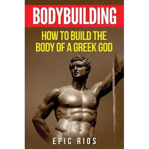 Bodybuilding: How to Build the Body of a Greek God