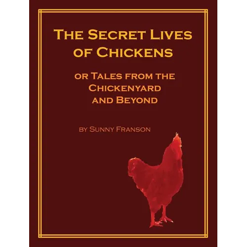 The Secret Lives of Chickens: or Tales from the Chickenyard and Beyond