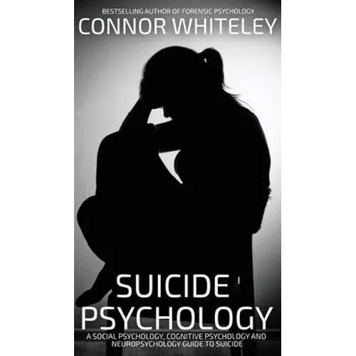 Suicide Psychology: A Social Psychology, Cognitive Psychology and Neuropsychology Guide To Suicide