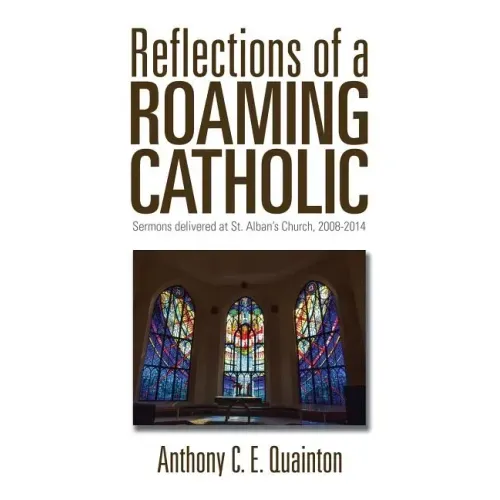 Reflections of a Roaming Catholic: Sermons delivered at St. Alban's Church, 2008-2014