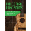 Ukelele para principiantes: Consejos y trucos para tocar el ukelele
