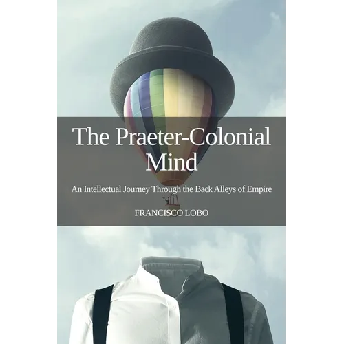 The Praeter-Colonial Mind: An Intellectual Journey Through the Back Alleys of Empire