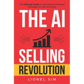 The AI Selling Revolution: The Ultimate Guide to Unlocking AI-Powered Strategies for Winning Sales
