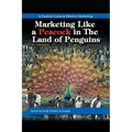 Marketing Like a Peacock in the Land of Penguins: A Practical Guide to Effective Marketing