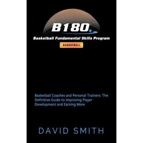 B180 Basketball Fundamental Skills Program: Basketball Coaches and Personal Trainers: The Definitive Guide to Improving Player Development and Earning