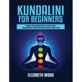 Kundalini for Beginners: Awaken Your Kundalini Energy, Achieve Higher Consciousness, Expand Your Mind, Decalcify Pineal Gland