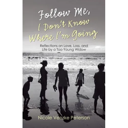 Follow Me, I Don't Know Where I'm Going: Reflections on Love, Loss, and Life by a Too-Young Widow
