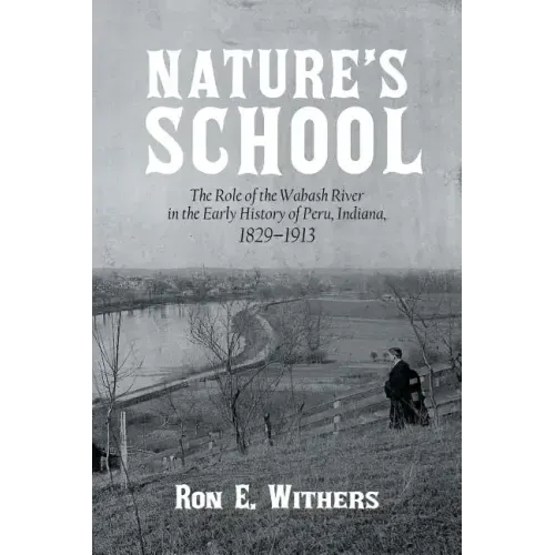 Nature's School: The Role of the Wabash River in the Early History of Peru, Indiana, 1829-1913