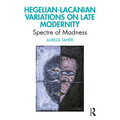 Hegelian-Lacanian Variations on Late Modernity: Spectre of Madness