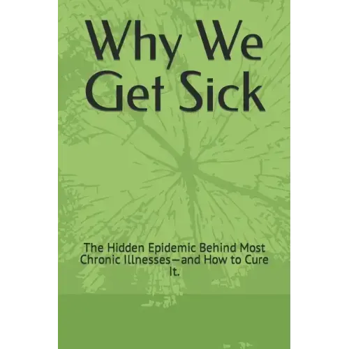 Why We Get Sick: The Hidden Epidemic Behind Most Chronic Illnesses-and How to Cure It.