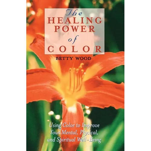 The Healing Power of Color: Using Color to Improve Your Mental, Physical, and Spiritual Well-Being
