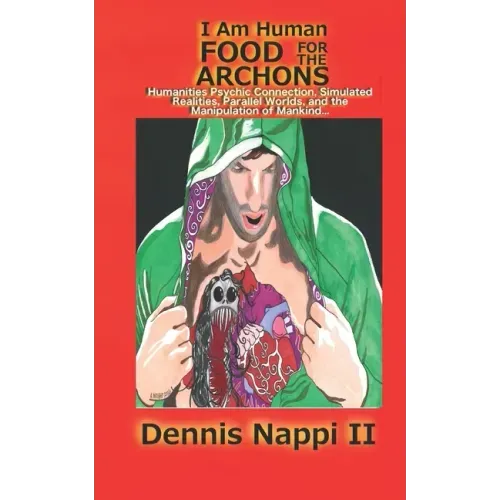 I Am Human, Food for the Archons: Humanities Psychic Connection, Simulated Realities, Parallel Worlds, and the Manipulation of Mankind...