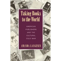 Taking Books to the World: American Publishers and the Cultural Cold War