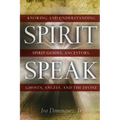 Spirit Speak: Knowing and Understanding Spirit Guides, Ancestors, Ghosts, Angels, and the Divine