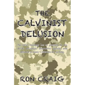 The Calvinist Delusion: No Other Theology Has So Precisely Fit the Devil's Deceptive, Destructive Agenda, and Deluded So Many Christians for So Long.