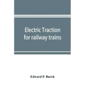 Electric traction for railway trains; a book for students, electrical and mechanical engineers, superintendents of motive power and others Interested