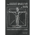 The Occult Anatomy of Man: To Which Is Added a Treatise on Occult Masonry