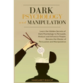 Dark Psychology and Manipulation: Learn the hidden secrets of Dark Psychology to Persuade Analyze and Influence people. Became the Master of Persuasio