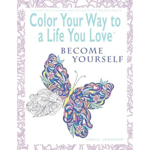 Color Your Way To A Life You Love: Become Yourself (A Self-Help Adult Coloring Book for Relaxation and Personal Growth)