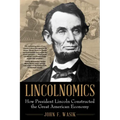 Lincolnomics: How President Lincoln Constructed the Great American Economy