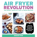 Air Fryer Revolution: 100 Crispy, Healthy, Fast & Fresh Recipes