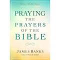 Praying the Prayers of the Bible: (A Topical Collection of Biblical Prayers to Prompt Daily Worship)