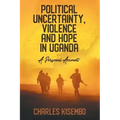 Political Uncertainty, Violence and Hope in Uganda: A Personal Account