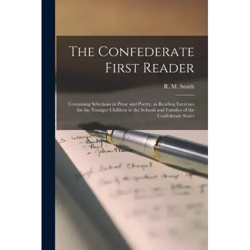 The Confederate First Reader: Containing Selections in Prose and Poetry, as Reading Exercises for the Younger Children in the Schools and Families o