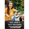 All About Dog Breeding: Top Tips For Successfully Breeding A Dog For New Dog Breeders: How To Raise Puppies