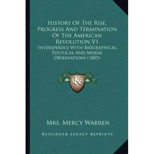 History of the Rise, Progress and Termination of the American Revolution V1: Interspersed with Biographical, Political and Moral Observations (1805)
