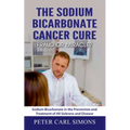 The Sodium Bicarbonate Cancer Cure - Fraud or Miracle?: Sodium Bicarbonate in the Prevention and Treatment of All Sickness and Disease