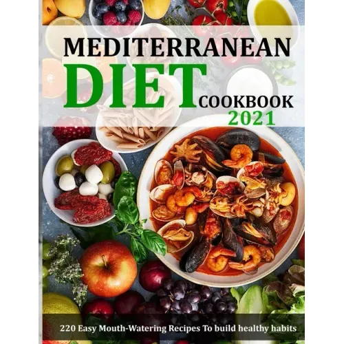 Mediterranean Diet Cookbook 2021: 220 Easy Mouth-Watering Recipes To build healthy habits