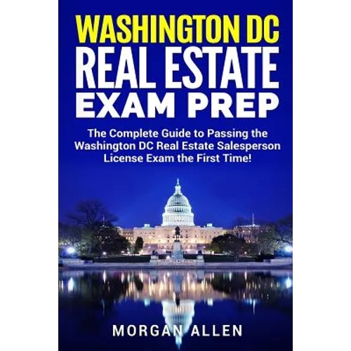 Washington DC Real Estate Exam Prep: The Complete Guide to Passing the Washington DC Real Estate Salesperson License Exam the First Time!