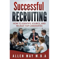 Successful Recruiting: How to Identify, Source, and Recruit Top Candidates