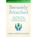 Securely Attached: How Understanding Childhood Trauma Will Transform Your Parenting-A Handbook for Adoptive and Foster Parents