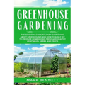 Greenhouse Gardening: The Essential Guide to Learn Everything About Greenhouses and How to Easily DIY to Produce Homegrown Fresh and Healthy