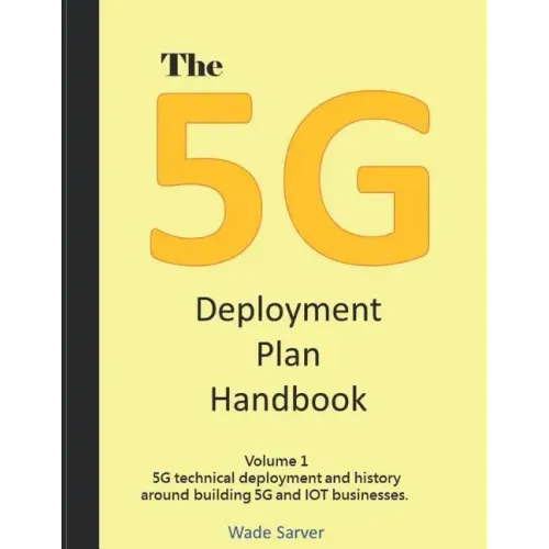 The 5G Deployment Plan Handbook: Volume 1, 5G technical deployment and history around building 5G and IOT businesses.