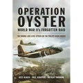 Operation Oyster: World War II's Forgotten Raid: The Daring Low Level Attack on the Philips Radio Works