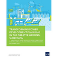 Transforming Power Development Planning in the Greater Mekong Subregion: A Strategic and Integrated Approach