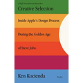 Creative Selection: Inside Apple's Design Process During the Golden Age of Steve Jobs