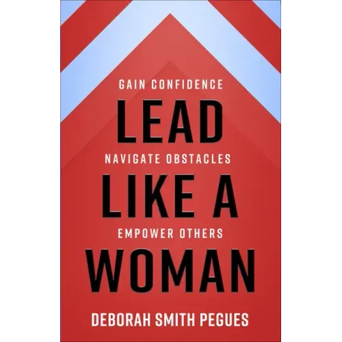 Lead Like a Woman: Gain Confidence, Navigate Obstacles, Empower Others