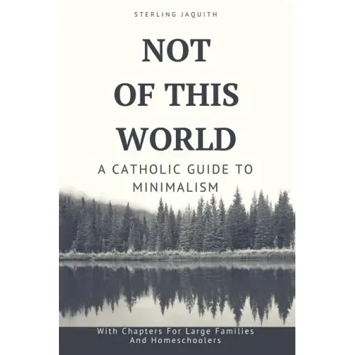 Not Of This World: A Catholic Guide to Minimalism