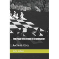 The Player who would be Grandmaster: A chess story