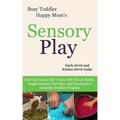 Sensory Play: Over 65 Sensory Bin Topics with Additional Picture Books, Supplementary Activities, and Snacks for a Complete Toddler Program
