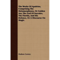 The Works Of Apuleius, Comprising The Metamorphoses, Or Golden Ass, The God Of Socrates, The Florida, And His Defence, Or A Discourse On Magic.