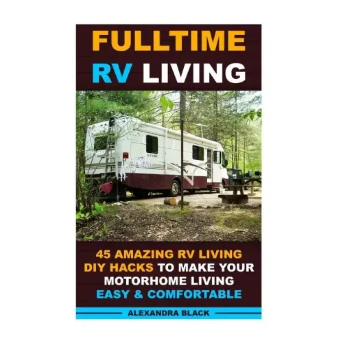 Fulltime RV Living 45 Amazing RV Living DIY Hacks to Make Your Motorhome Living Easy & Comfortable: (RV living, RV living full-time, RV living tips, R