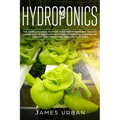 Hydroponics: The Complete Guide to Start Your Own Hydroponic Garden. Learn How to Build a Hydroponics System for Homegrown Organic