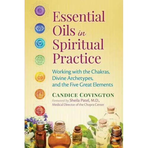 Essential Oils in Spiritual Practice: Working with the Chakras, Divine Archetypes, and the Five Great Elements